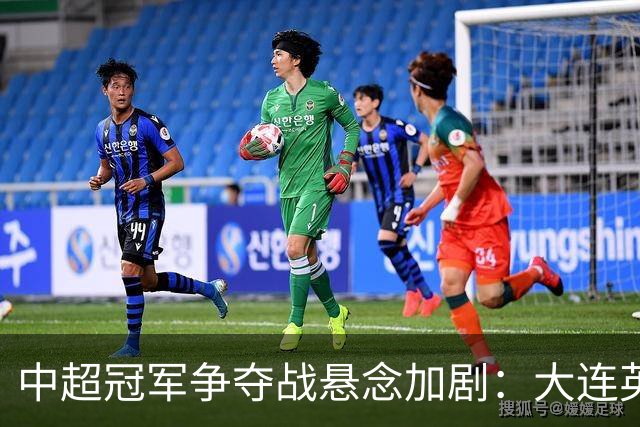 中超冠军争夺战悬念加剧：大连英博连胜，蓉城遭遇重挫