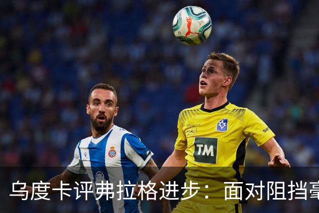 乌度卡评弗拉格进步：面对阻挡毫不迟疑的投篮决策