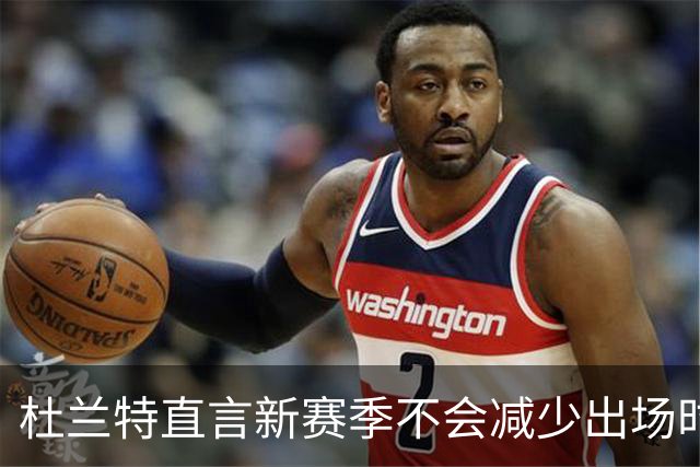 杜兰特直言新赛季不会减少出场时间：我依然追求最佳状态
