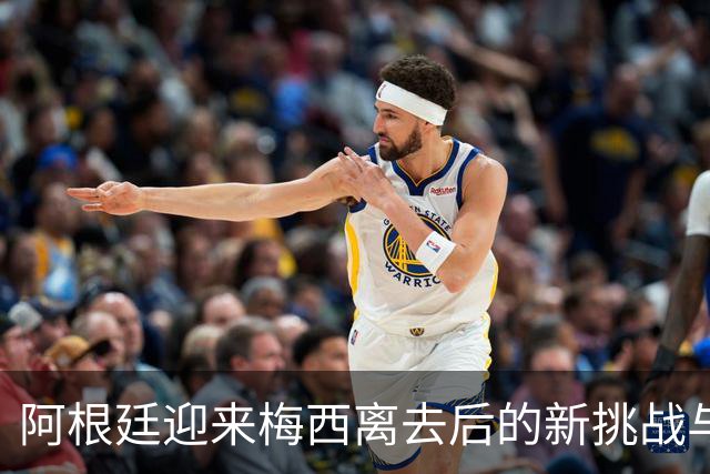 阿根廷迎来梅西离去后的新挑战与未来